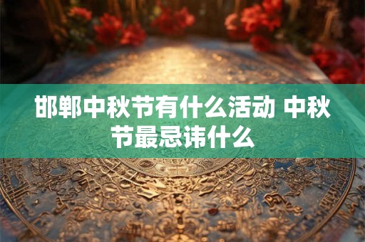 邯郸中秋节有什么活动 中秋节最忌讳什么