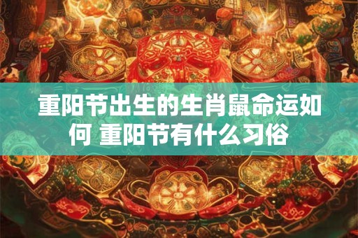 重阳节出生的生肖鼠命运如何 重阳节有什么习俗