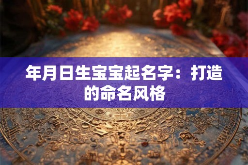 年月日生宝宝起名字：打造的命名风格