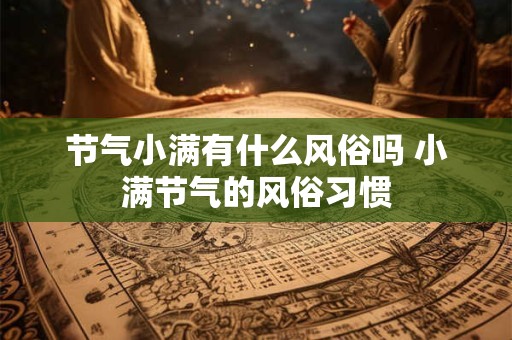节气小满有什么风俗吗 小满节气的风俗习惯 节气小满有什么风俗吗 小满节气的风俗习惯