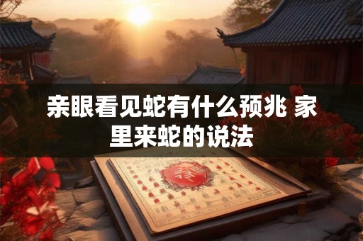 亲眼看见蛇有什么预兆 家里来蛇的说法