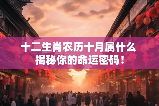 十二生肖农历十月属什么 揭秘你的命运密码！