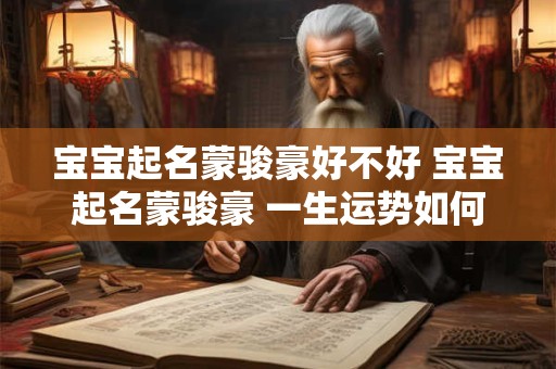 宝宝起名蒙骏豪好不好 宝宝起名蒙骏豪 一生运势如何