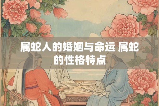 属蛇人的婚姻与命运 属蛇的性格特点