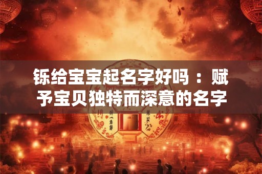 铄给宝宝起名字好吗 ：赋予宝贝独特而深意的名字