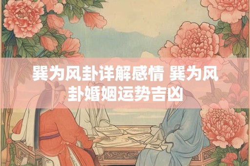 巽为风卦详解感情 巽为风卦婚姻运势吉凶