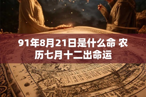 91年8月21日是什么命 农历七月十二出命运