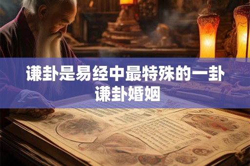 谦卦是易经中最特殊的一卦 谦卦婚姻
