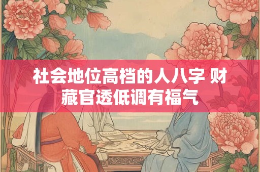 社会地位高档的人八字 财藏官透低调有福气