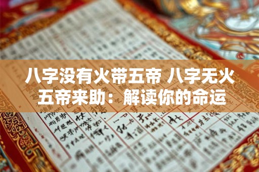 八字没有火带五帝 八字无火 五帝来助：解读你的命运密码