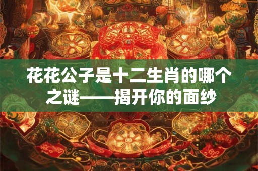 花花公子是十二生肖的哪个 之谜——揭开你的面纱