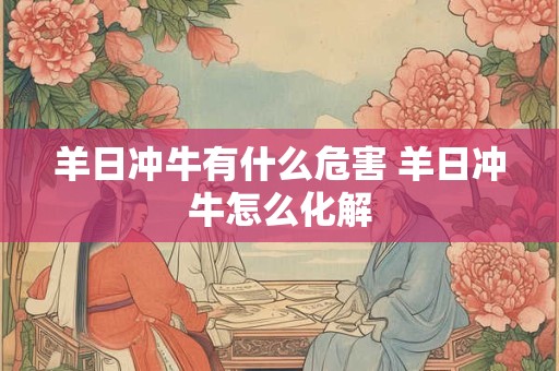 羊日冲牛有什么危害 羊日冲牛怎么化解