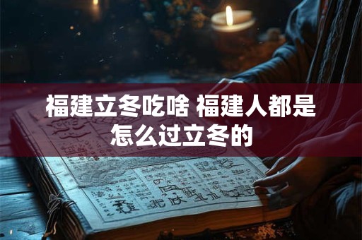 福建立冬吃啥 福建人都是怎么过立冬的