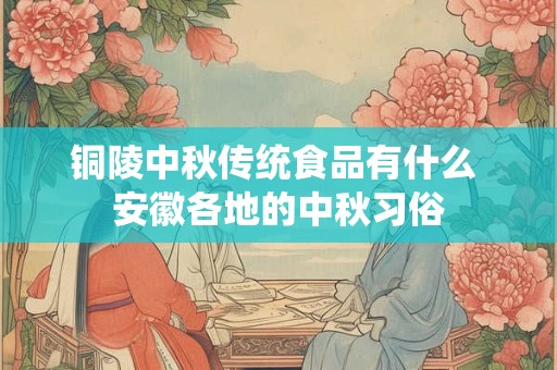 铜陵中秋传统食品有什么 安徽各地的中秋习俗