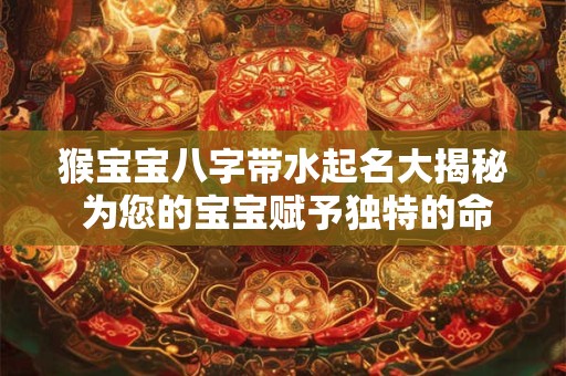 猴宝宝八字带水起名大揭秘 为您的宝宝赋予独特的命格！