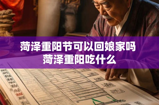 菏泽重阳节可以回娘家吗 菏泽重阳吃什么