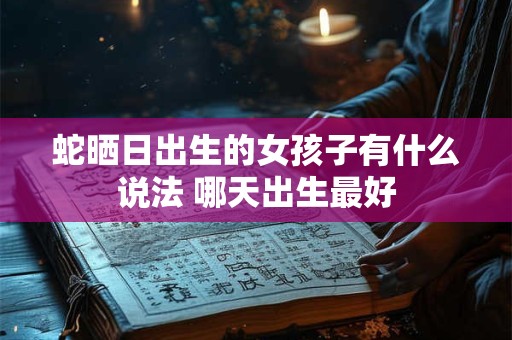 蛇晒日出生的女孩子有什么说法 哪天出生最好