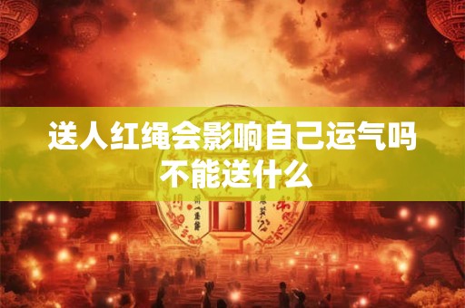 送人红绳会影响自己运气吗 不能送什么