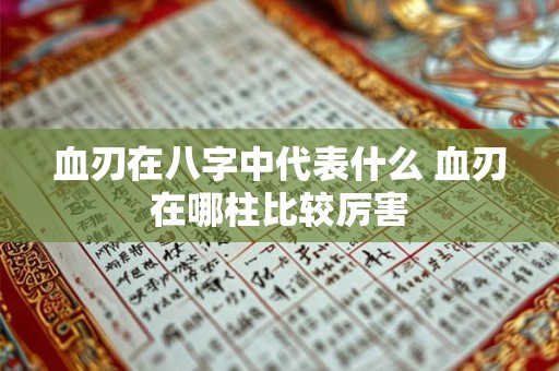 血刃在八字中代表什么 血刃在哪柱比较厉害