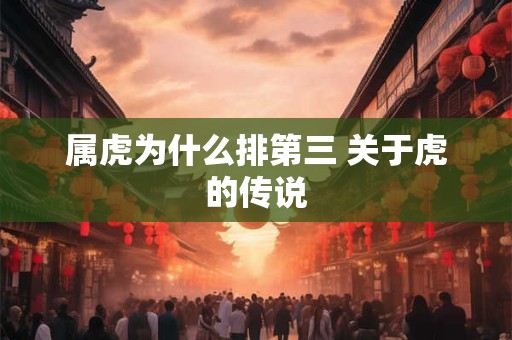 属虎为什么排第三 关于虎的传说