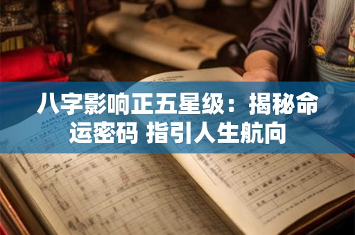 八字影响正五星级：揭秘命运密码 指引人生航向