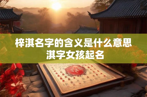梓淇名字的含义是什么意思 淇字女孩起名