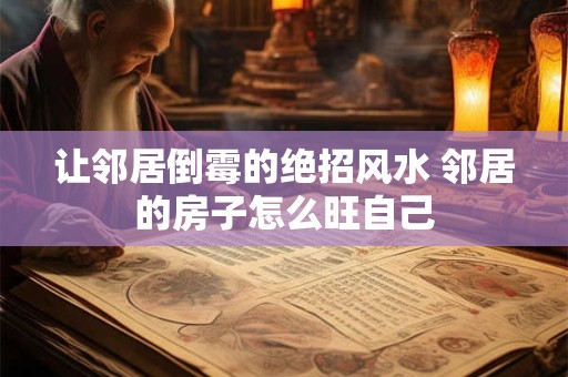 让邻居倒霉的绝招风水 邻居的房子怎么旺自己