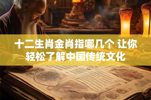 十二生肖金肖指哪几个 让你轻松了解中国传统文化