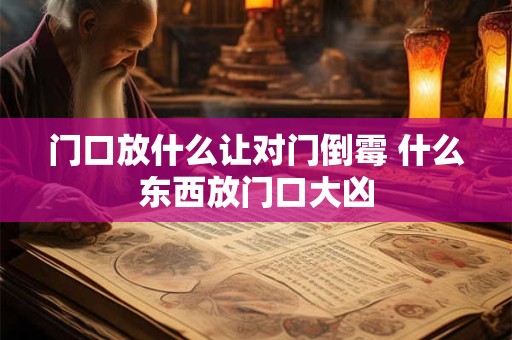 门口放什么让对门倒霉 什么东西放门口大凶