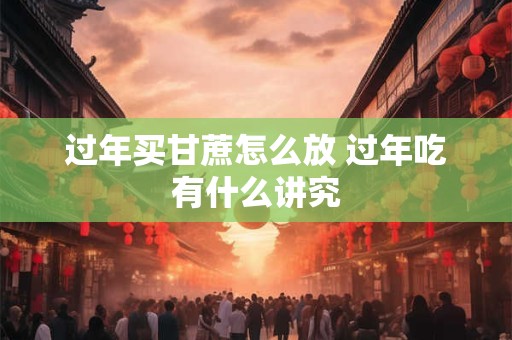 过年买甘蔗怎么放 过年吃有什么讲究