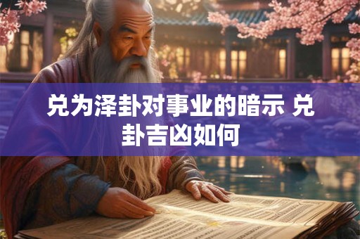 兑为泽卦对事业的暗示 兑卦吉凶如何