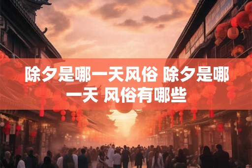 除夕是哪一天风俗 除夕是哪一天 风俗有哪些