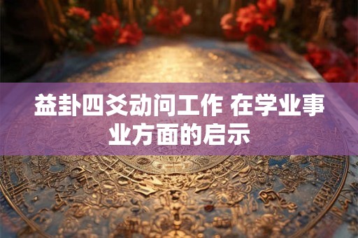 益卦四爻动问工作 在学业事业方面的启示