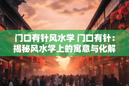 门口有针风水学 门口有针：揭秘风水学上的寓意与化解方法
