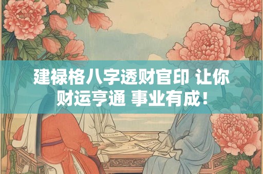 建禄格八字透财官印 让你财运亨通 事业有成！