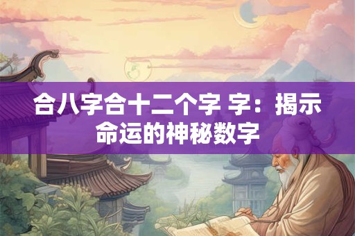 合八字合十二个字 字：揭示命运的神秘数字