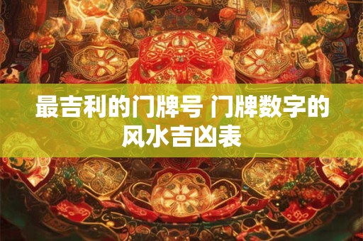 最吉利的门牌号 门牌数字的风水吉凶表