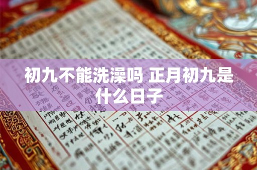 初九不能洗澡吗 正月初九是什么日子