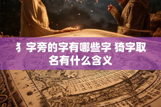 犭字旁的字有哪些字 猗字取名有什么含义