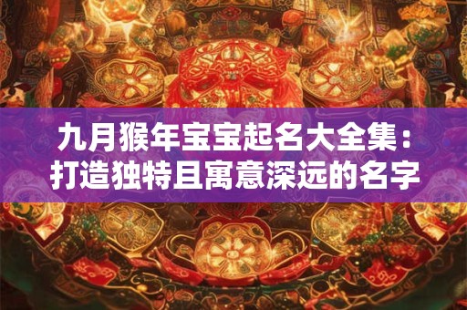 九月猴年宝宝起名大全集：打造独特且寓意深远的名字