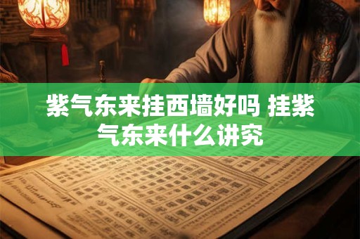 紫气东来挂西墙好吗 挂紫气东来什么讲究