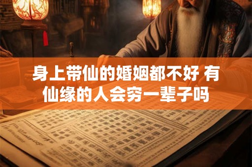 身上带仙的婚姻都不好 有仙缘的人会穷一辈子吗