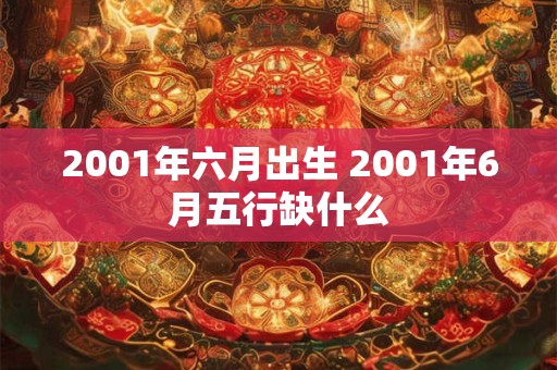 2001年六月出生 2001年6月五行缺什么