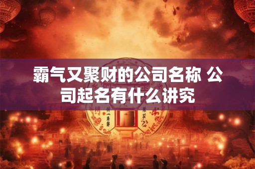 霸气又聚财的公司名称 公司起名有什么讲究
