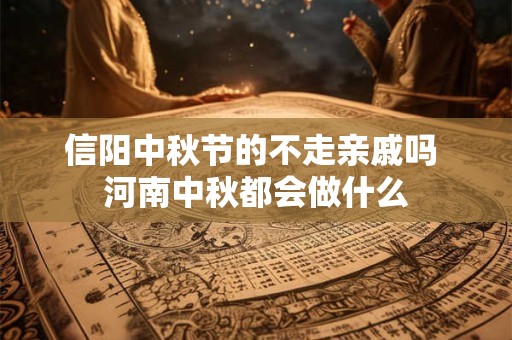 信阳中秋节的不走亲戚吗 河南中秋都会做什么