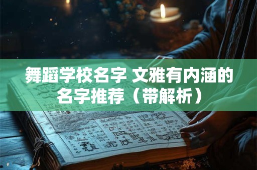 舞蹈学校名字 文雅有内涵的名字推荐（带解析）