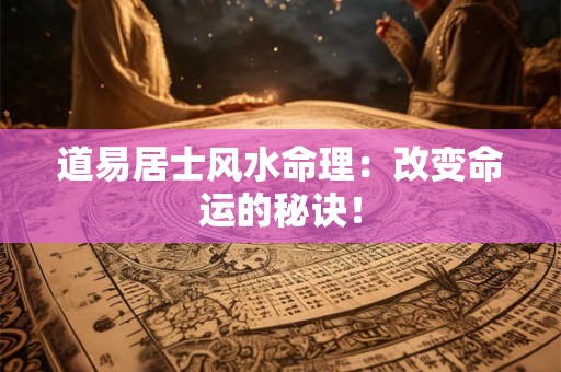 道易居士风水命理：改变命运的秘诀！
