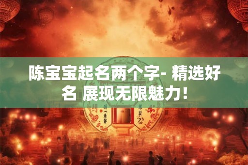 陈宝宝起名两个字- 精选好名 展现无限魅力！