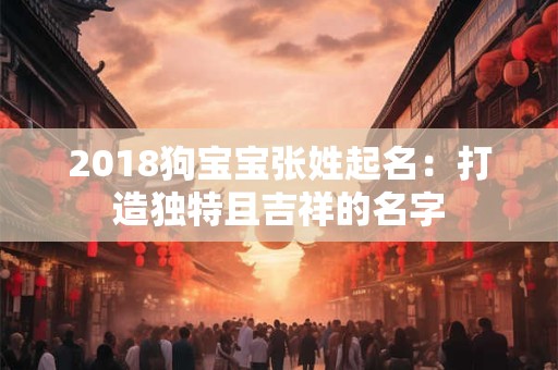 2018狗宝宝张姓起名：打造独特且吉祥的名字