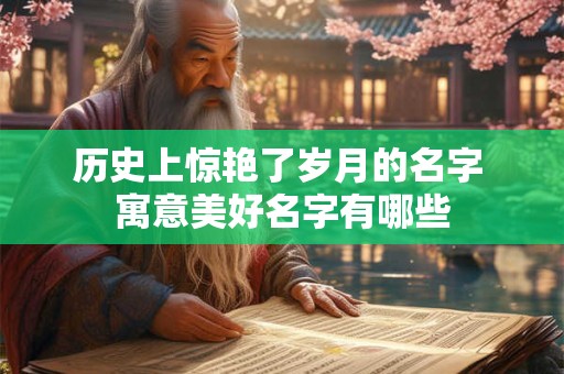 历史上惊艳了岁月的名字 寓意美好名字有哪些
